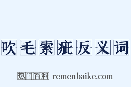 吹毛索疵反义词是什么意思的图片